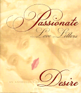 Passionate Love Letters: An Anthology of Desire, with Facsimiles of Rela Letters & Quotations from Lovers' Correspondence Thoughout the Ages