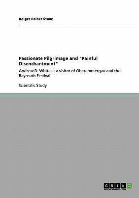 Passionate Pilgrimage and "Painful Disenchantment": Andrew D. White as a visitor of Oberammergau and the Bayreuth Festival - Stunz, Holger Reiner