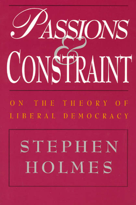Passions and Constraint: On the Theory of Liberal Democracy - Holmes, Stephen