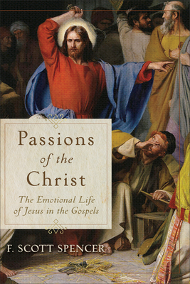 Passions of the Christ: The Emotional Life of Jesus in the Gospels - Spencer, F Scott
