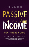 Passive Income - Beginners Guide: Proven Business Models and Strategies to Become Financially Free and Make an Additional $10,000 a Month