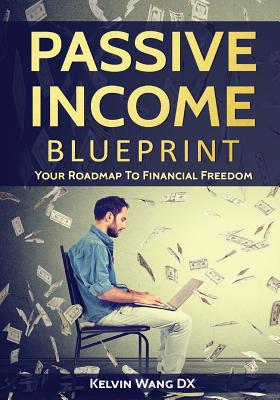 Passive Income Blueprint: Your Roadmap To Financial Freedom - Wang DX, Kelvin