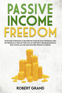 Passive Income Freedom: ideas and strategies to become rich online: Build revenues and be financially free getting out of debt with online businesses, real estate, selling and renting products online