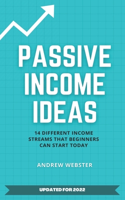 Passive Income Ideas: 14 Different Incomes Streams that Beginners Can Start Today - Webster, Andrew