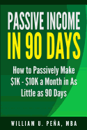 Passive Income in 90 Days: How to Passively Make $1k - $10k a Month in as Little as 90 Days