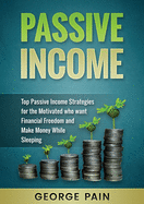 Passive Income: Top Passive Income Strategies for the Motivated Who Want Financial Freedom and Make Money While Sleeping