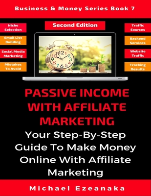 Passive Income With Affiliate Marketing: Your Step-By-Step Guide To Make Money Online With Affiliate Marketing - Ezeanaka, Michael
