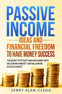 Passive Incomes Ideas and Financial Freedom to Have Money Success: The Secret to Attract and Save Money with Millionaire Mindset and Millionaire Success Habits