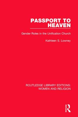 Passport to Heaven (RLE Women and Religion): Gender Roles in the Unification Church - Lowney, Kathleen S.