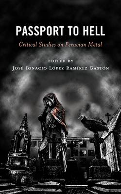 Passport to Hell: Critical Studies on Peruvian Metal - Lpez Ramrez Gastn, Jos Ignacio (Contributions by), and Arriola, Giovanni (Contributions by)