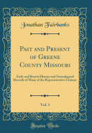 Past and Present of Greene County Missouri, Vol. 1: Early and Recent History and Genealogical Records of Many of the Representative Citizens (Classic Reprint)