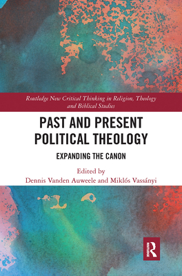 Past and Present Political Theology: Expanding the Canon - Vanden Auweele, Dennis (Editor), and Vassnyi, Miklos (Editor)