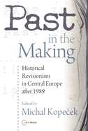 Past in the Making: Historical Revisionism in Central Europe After 1989