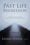 Past Life Regression: A Manual for Hypnotherapists to Conducted Effective Past Life Regression Sessions