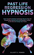 Past Life Regression Hypnosis: Open Yourself to Spiritual Awakening: Discover Past Life through Sleep Hypnosis and Lucid Dreaming - Go Back To the Past and Change Your Future