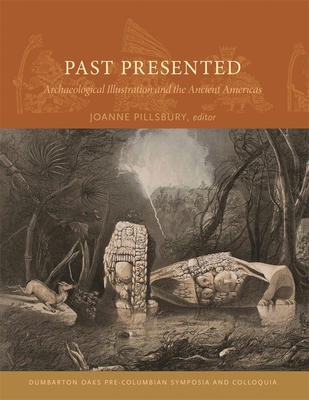 Past Presented: Archaeological Illustration and the Ancient Americas - Pillsbury, Joanne, Prof. (Editor), and Fash, Barbara W (Contributions by), and Houston, Stephen D (Contributions by)