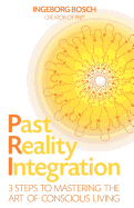 Past Reality Integration: 3 Steps to Mastering the Art of Conscious Living