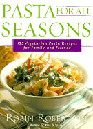 Pasta for All Seasons: 125 Vegetarian Pasta Recipes for Family and Friends - Robertson, Robin