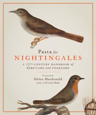 Pasta for Nightingales: A 17th-Century Handbook of Bird-Care and Folklore - Olina, Giovanni Pietro, and Dal Pozzo, Cassiano, and Clayton, Kate (Translated by)