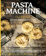 Pasta Machine Cookbook: Learn How to Make Pasta from Scratch Quick and Easy Recipes to Mix and Match for Every Occasion. Make Your Taste Buds Dancing with Modern Twists on Traditional Pasta