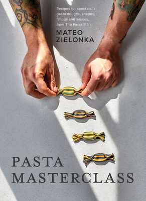 Pasta Masterclass: Recipes for Spectacular Pasta Doughs, Shapes, Fillings and Sauces, from The Pasta Man - Zielonka, Mateo
