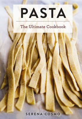 Pasta: The Ultimate Cookbook (Over 300 Pasta and Noodle Recipes from Around the World) - Cosmo, Serena