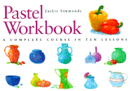 Pastel Workbook: A Complete Course in Ten Lessons a Complete Course in Ten Lessons