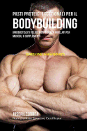 Pasti Proteici Eccezionali Per Il Bodybuilding: Irrobustisciti Velocemente Senza Frullati Per Muscoli O Supplementi