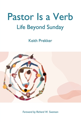 Pastor Is a Verb: Life Beyond Sunday - Prekker, Keith, and Swanson, Richard W (Foreword by)