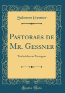 Pastoraes de Mr. Gessner: Traduzidas Em Portuguez (Classic Reprint)