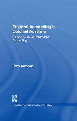 Pastoral Accounting in Colonial Australia: A Case Study of Unregulated Accounting - Carnegie, Garry