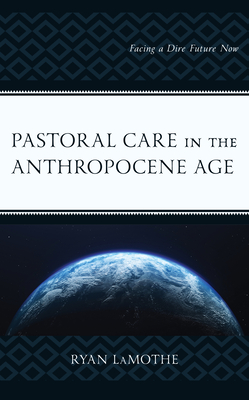 Pastoral Care in the Anthropocene Age: Facing a Dire Future Now - Lamothe, Ryan