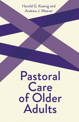 Pastoral Care of Older Adults - Koenig, Harold G, and Weaver, Andrew J (Editor)