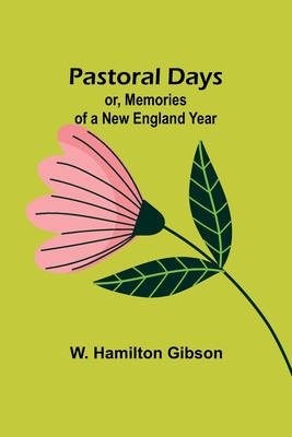 Pastoral Days; or, Memories of a New England Year - Gibson, W Hamilton