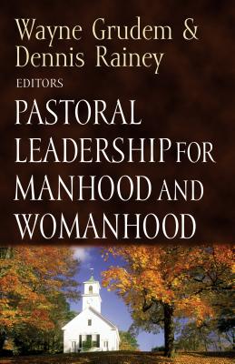 Pastoral Leadership for Manhood and Womanhood - Grudem, Wayne (Preface by), and Rainey, Dennis (Editor), and Hughes, R Kent (Contributions by)