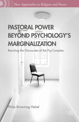 Pastoral Power Beyond Psychology's Marginalization: Resisting the Discourses of the Psy-Complex - Helsel, Philip Browning