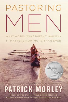 Pastoring Men: What Works, What Doesn't, and Why Men's Discipleship Matters Now More Than Ever - Morley, Patrick