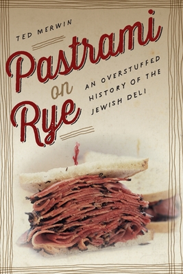 Pastrami on Rye: An Overstuffed History of the Jewish Deli - Merwin, Ted