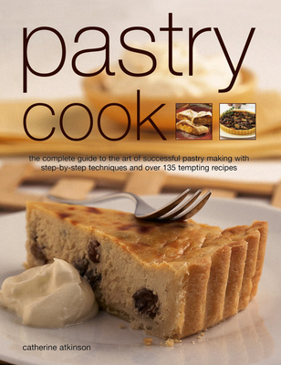 Pastry Cook: The Complete Guide to the Art of Successful Pastry Making with Step-By-Step Techniques and Over 135 Tempting Photographs - Atkinson, Catherine