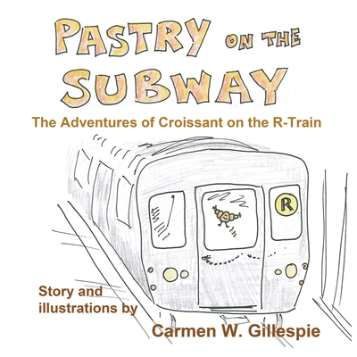 Pastry on the Subway: The Adventures of Croissant on the R-Train - Gillespie, Carmen W