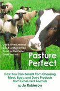 Pasture Perfect: the Far-Reaching Benefits of Choosing Meat, Eggs, and Dairy Products From Grass-Fed Animals - Robinson, Jo