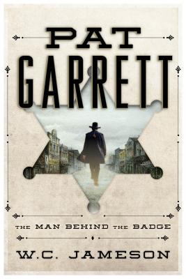 Pat Garrett: The Man Behind the Badge - Jameson, W C