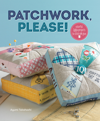 Patchwork Please!: Colorful Zakka Projects to Stitch and Give - Takahashi, Ayumi