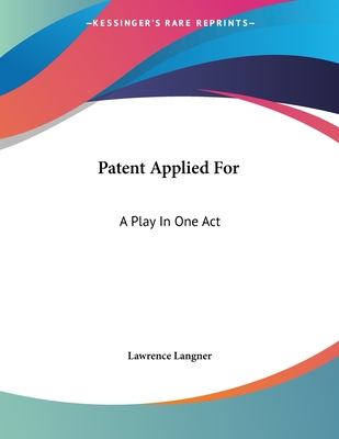 Patent Applied for: A Play in One Act - Langner, Lawrence