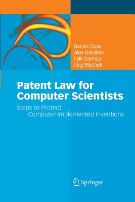 Patent Law for Computer Scientists: Steps to Protect Computer-Implemented Inventions - Closa, Daniel, and Gardiner, Alex, and Giemsa, Falk