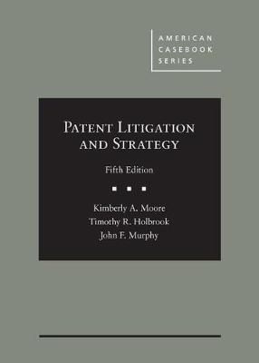 Patent Litigation and Strategy - Moore, Kimberly A., and Holbrook, Timothy R., and Murphy, John F.