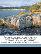 Patent Office and Patent Laws: Or, a Guide to Inventors and a Book of Reference for Judges, Lawyers, Magistrates and Others. with Appendices