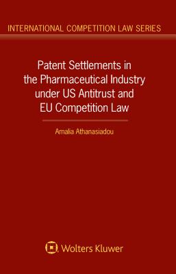 Patent Settlements in the Pharmaceutical Industry Under Us Antitrust and EU Competition Law - Athanasiadou, Amalia