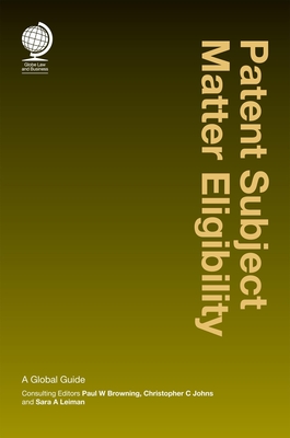 Patent Subject Matter Eligibility: A Global Guide - Browning, Paul W (Consultant editor), and Johns, Christopher C (Consultant editor), and Leiman, Sara A (Consultant editor)