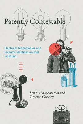 Patently Contestable: Electrical Technologies and Inventor Identities on Trial in Britain - Arapostathis, Stathis, and Gooday, Graeme